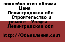 поклейка стен обоями › Цена ­ 150 - Ленинградская обл. Строительство и ремонт » Услуги   . Ленинградская обл.